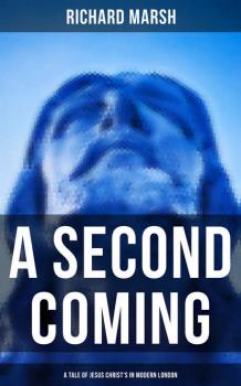 Читать A Second Coming: A Tale of Jesus Christ's in Modern London - Richard  Marsh