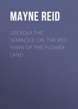 Читать Osceola the Seminole; or, The Red Fawn of the Flower Land - Майн Рид