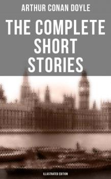 Читать The Complete Short Stories of Sir Arthur Conan Doyle (Illustrated Edition) - Arthur Conan Doyle