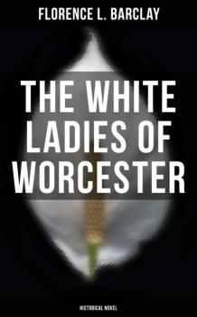 Читать The White Ladies of Worcester (Historical Novel) - Florence L. Barclay