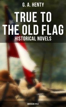 Читать True to the Old Flag (Historical Novels - American Cycle) - G. A. Henty