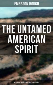 Читать The Untamed American Spirit: Historical Novels & Western Adventures - Emerson Hough
