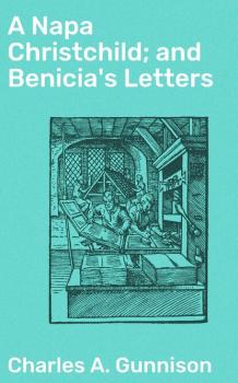 Читать A Napa Christchild; and Benicia's Letters - Charles A. Gunnison