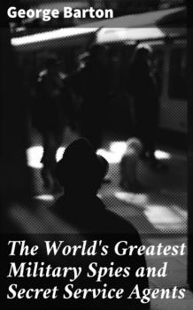 Читать The World's Greatest Military Spies and Secret Service Agents - Barton George Aaron