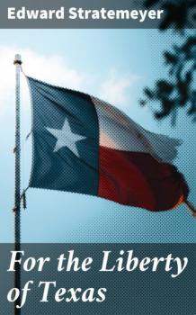 Читать For the Liberty of Texas - Stratemeyer Edward