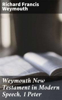 Читать Weymouth New Testament in Modern Speech, 1 Peter - Richard Francis Weymouth