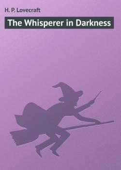 Читать The Whisperer in Darkness - H. P. Lovecraft