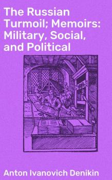 Читать The Russian Turmoil; Memoirs: Military, Social, and Political - Anton Ivanovich Denikin
