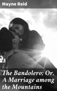 Читать The Bandolero; Or, A Marriage among the Mountains - Майн Рид