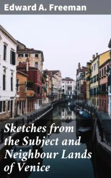 Читать Sketches from the Subject and Neighbour Lands of Venice - Edward A. Freeman