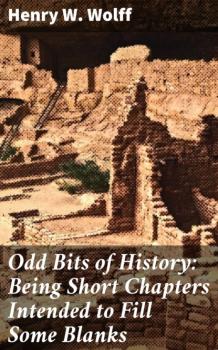 Читать Odd Bits of History: Being Short Chapters Intended to Fill Some Blanks - Henry W. Wolff