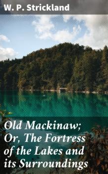 Читать Old Mackinaw; Or, The Fortress of the Lakes and its Surroundings - W. P. Strickland