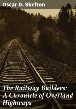 Читать The Railway Builders: A Chronicle of Overland Highways - Oscar D. Skelton