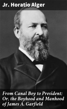 Читать From Canal Boy to President; Or, the Boyhood and Manhood of James A. Garfield - Jr. Horatio Alger