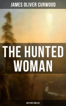 Читать THE HUNTED WOMAN (Western Thriller) - James Oliver Curwood