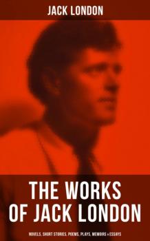 Читать The Works of Jack London: Novels, Short Stories, Poems, Plays, Memoirs & Essays - Jack London