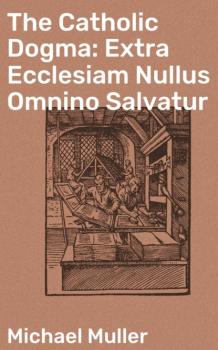 Читать The Catholic Dogma: Extra Ecclesiam Nullus Omnino Salvatur - Michael Müller