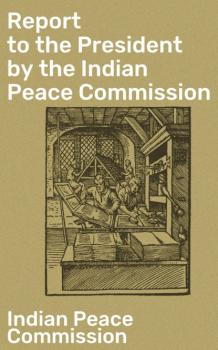 Читать Report to the President by the Indian Peace Commission - Indian Peace Commission