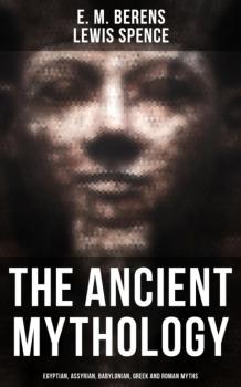 Читать The Ancient Mythology: Egyptian, Assyrian, Babylonian, Greek and Roman Myths - Lewis Spence