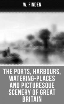 Читать The Ports, Harbours, Watering-places and Picturesque Scenery of Great Britain - W. Finden