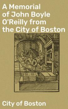 Читать A Memorial of John Boyle O'Reilly from the City of Boston - City of Boston
