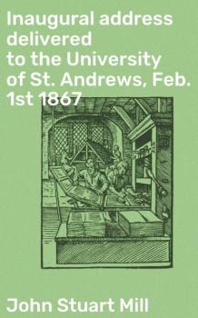 Читать Inaugural address delivered to the University of St. Andrews, Feb. 1st 1867 - John Stuart Mill