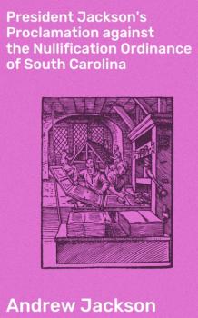 Читать President Jackson's Proclamation against the Nullification Ordinance of South Carolina - Andrew Jackson