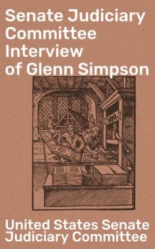 Читать Senate Judiciary Committee Interview of Glenn Simpson - United States Senate Judiciary Committee