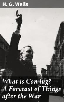 Читать What is Coming? A Forecast of Things after the War - H. G. Wells