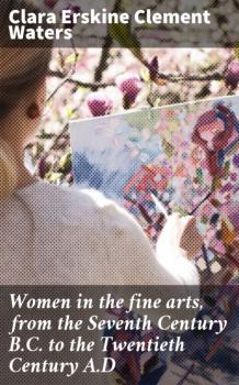 Читать Women in the fine arts, from the Seventh Century B.C. to the Twentieth Century A.D - Clara Erskine Clement Waters