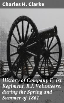 Читать History of Company F, 1st Regiment, R.I. Volunteers, during the Spring and Summer of 1861 - Charles H. Clarke