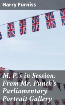 Читать M. P.'s in Session: From Mr. Punch's Parliamentary Portrait Gallery - Furniss Harry