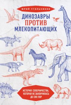 Читать Динозавры против млекопитающих. История соперничества, которая не закончилась до сих пор - Юрий Угольников