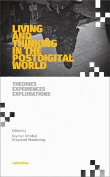 Читать Living and Thinking in the Postdigital World. Theories, Experiences, Explorations - Krzysztof Skonieczny