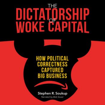 Читать The Dictatorship of Woke Capital - How Political Correctness Captured Big Business (Unabridged) - Stephen R. Soukup