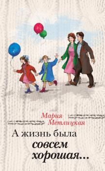Читать А жизнь была совсем хорошая (сборник) - Мария Метлицкая