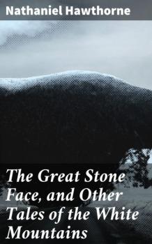 Читать The Great Stone Face, and Other Tales of the White Mountains - Nathaniel Hawthorne