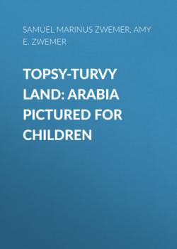 Читать Topsy-Turvy Land: Arabia Pictured for Children - Samuel Marinus Zwemer