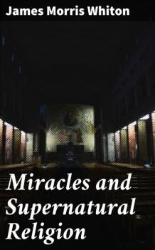 Читать Miracles and Supernatural Religion - James Morris Whiton