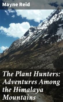 Читать The Plant Hunters: Adventures Among the Himalaya Mountains - Майн Рид