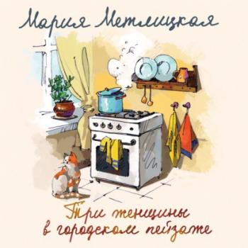 Читать Три женщины в городском пейзаже - Мария Метлицкая