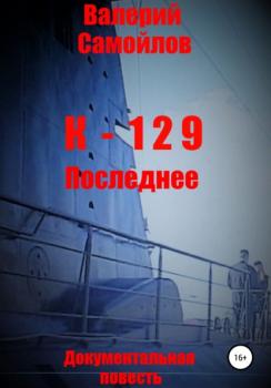 Читать К-129. Последнее - Валерий Александрович Самойлов