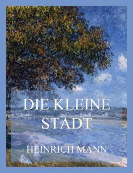 Читать Die kleine Stadt - Heinrich Mann