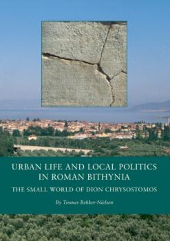 Читать Urban Life and Local Politics in Roman Bithynia - Tonnes Bekker-Nielsen