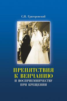 Читать Препятствия к Венчанию и восприемничеству при Крещении - Сергей Григоровский