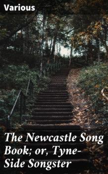 Читать The Newcastle Song Book; or, Tyne-Side Songster - Various