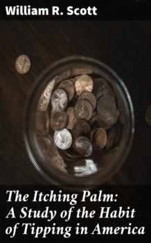Читать The Itching Palm: A Study of the Habit of Tipping in America - William R. Scott