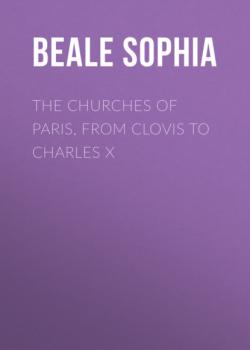 Читать The Churches of Paris, from Clovis to Charles X - Beale Sophia
