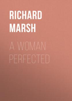 Читать A Woman Perfected - Richard  Marsh