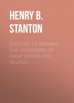Читать Sketches of Reforms and Reformers, of Great Britain and Ireland - Henry B. Stanton